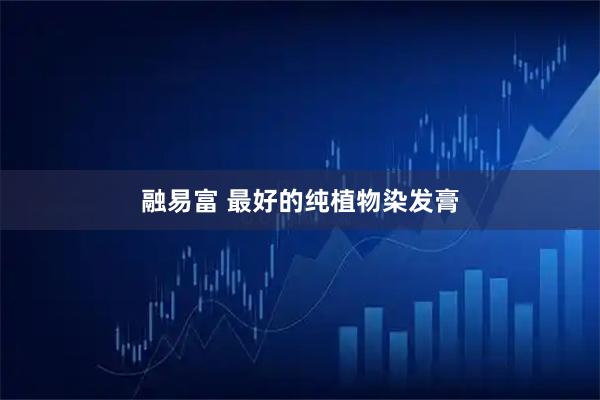 融易富 最好的纯植物染发膏