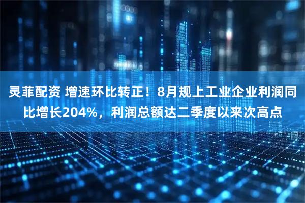 灵菲配资 增速环比转正！8月规上工业企业利润同比增长204%，利润总额达二季度以来次高点
