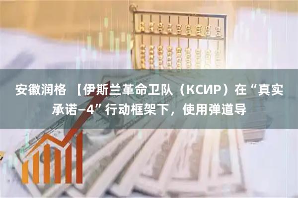 安徽润格 【伊斯兰革命卫队（КСИР）在“真实承诺—4”行动框架下，使用弹道导