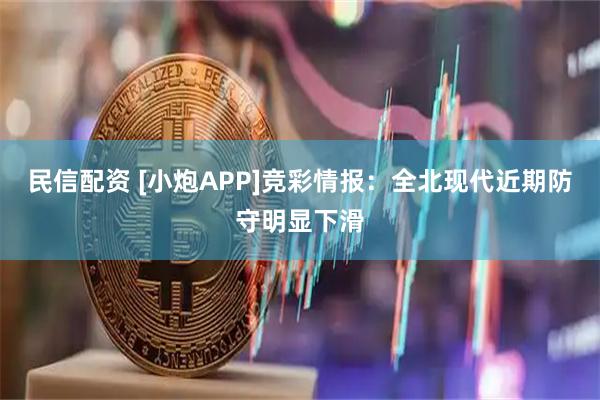 民信配资 [小炮APP]竞彩情报：全北现代近期防守明显下滑
