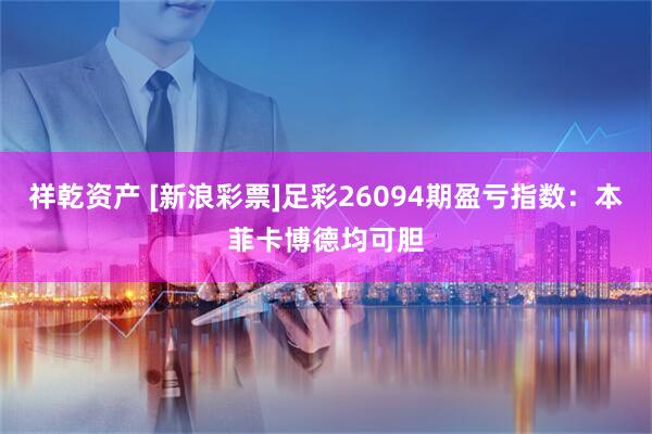 祥乾资产 [新浪彩票]足彩26094期盈亏指数：本菲卡博德均可胆
