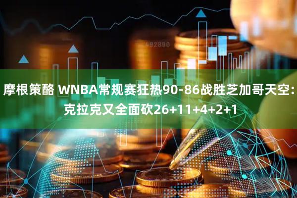 摩根策酪 WNBA常规赛狂热90-86战胜芝加哥天空: 克拉克又全面砍26+11+4+2+1