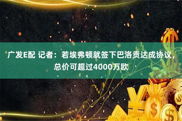广发E配 记者：若埃弗顿就签下巴洛贡达成协议，总价可超过4000万欧