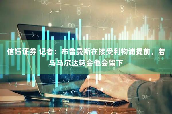 信钰证券 记者：布鲁曼斯在接受利物浦提前，若马马尔达转会他会留下